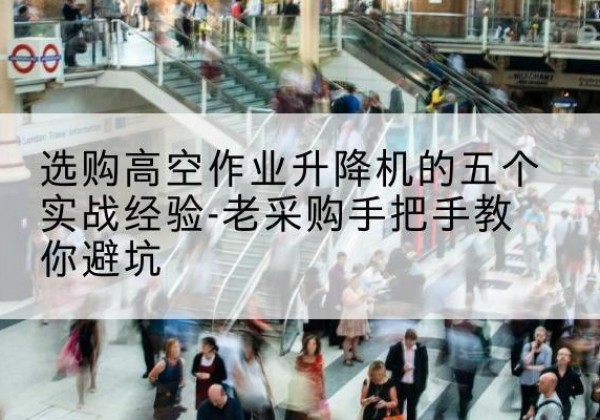 桑日高空作业升降机厂家-选购高空作业升降机的五个实战经验-老采购手把手教你避坑
