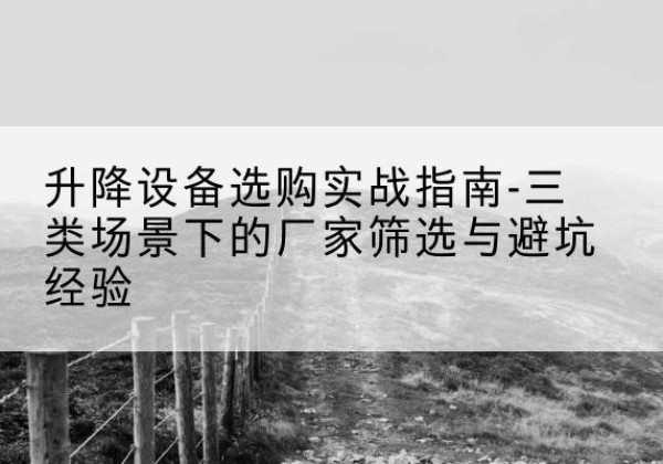 桑日移动式升降机厂家推荐-升降设备选购实战指南-三类场景下的厂家筛选与避坑经验