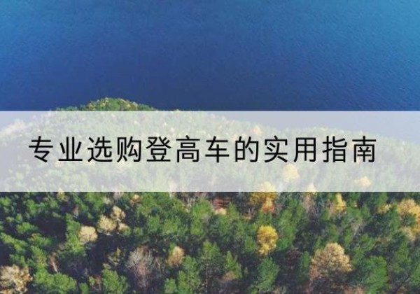 桑日电动登高车厂家推荐-专业选购登高车的实用指南