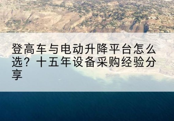 桑日登高车厂家厂家-登高车与电动升降平台怎么选？十五年设备采购经验分享