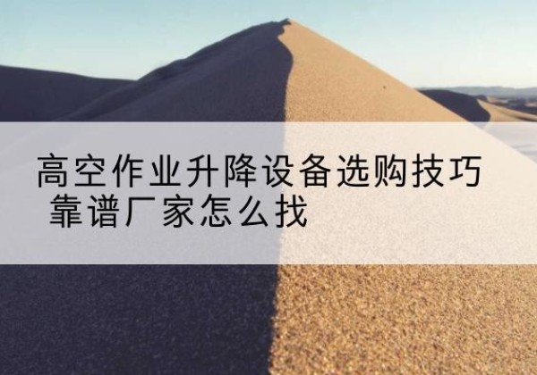 桑日电动升降平台厂家推荐-高空作业升降设备选购技巧 靠谱厂家怎么找