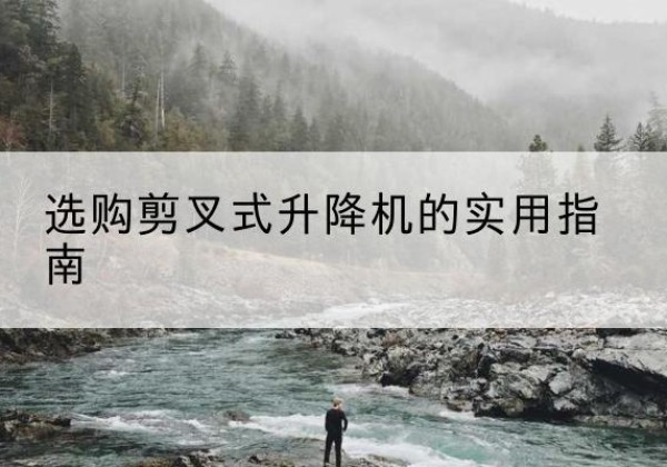 桑日剪叉式升降机怎么选-选购剪叉式升降机的实用指南