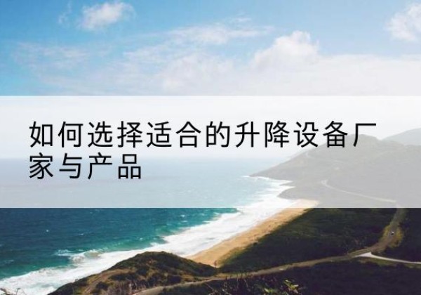 桑日电动升降平台厂家-如何选择适合的升降设备厂家与产品