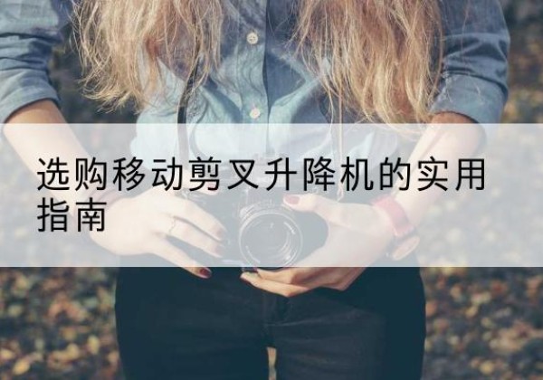 桑日移动剪叉升降机怎么选-选购移动剪叉升降机的实用指南