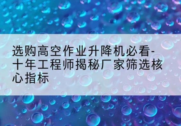 桑日高空作业升降机厂家推荐-选购高空作业升降机必看-十年工程师揭秘厂家筛选核心指标